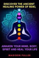 Discover The Ancient Healing Power of Reiki, Awaken Your Mind, Body, Spirit and Heal Your Life 1092242430 Book Cover