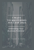 7 WAYS TO MASTERING SUCCESS 2023: Unleashing Your Business Potential B0C91GWG4Z Book Cover