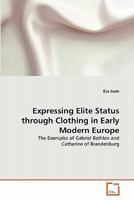 Expressing Elite Status through Clothing in Early Modern Europe: The Examples of Gabriel Bethlen and Catherine of Brandenburg 363922891X Book Cover