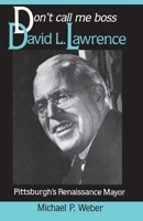 Don't Call Me Boss: David L. Lawrence, Pittsburgh's Renaissance Mayor (Pih Series in Social and Labor History) 0822953978 Book Cover