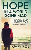 Hope in a World Gone Mad: Finding God in Grief, Fear, and Uncertainty 1950382567 Book Cover