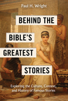 Behind the Bible’s Greatest Stories: Exploring the Culture, Context, and History of Famous Stories 1496488083 Book Cover