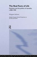 The Real Facts Of Life: Feminism And The Politics Of Sexuality C1850-1940 (Gender and Society : Feminist Perspectives on the Past and Present) 0748401008 Book Cover