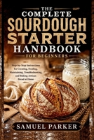 The Complete Sourdough Starter Handbook For Beginners: Step-by-Step Instructions for Creating, Feeding, Maintaining, Troubleshooting, and Baking Artisan Bread at Home B0HBSRTXM7 Book Cover