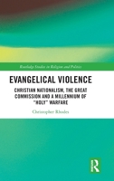 Evangelical Violence: Christian Nationalism, the Great Commission, and a Millennium of “Holy” Warfare (Routledge Studies in Religion and Politics) 1032115335 Book Cover