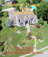 Making Money With Drones : How To Start A PROFITABLE Drone Photography Business 0997120800 Book Cover