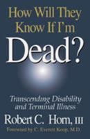 How Will They Know If I'm Dead? Transcending Disability and Terminal Illness 1574440713 Book Cover