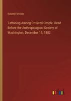 Tattooing Among Civilized People. Read Before the Anthropological Society of Washington, December 19, 1882 3385327989 Book Cover