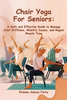 Chair Yoga For Seniors: A Safe and Effective Guide to Manage Joint Stiffness, Mobility Issues, and Regain Muscle Tone 1918002886 Book Cover