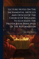 Lecture Notes On The Sacramental Articles And Offices Of The Church Of England, To Elucidate The Prayer Book Principles Of The Reformation... 127924500X Book Cover