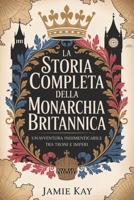 La storia completa della monarchia britannica: Un'avventura indimenticabile tra troni e imperi (Italian Edition) B0G2YQVY22 Book Cover