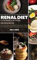 Renal Diet Cookbook for Beginners: Quick and Easy, Wholesome Low Sodium Recipes to Improve Your Kidney Function and Avoid Dialysis 180251158X Book Cover