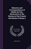Memoirs and Correspondence of Mallet Du Pan, Illustrative of the History of the French Revolution Volume 1 1146121016 Book Cover