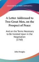 A Letter Addressed To Two Great Men, On The Prospect Of Peace: And On The Terms Necessary To Be Insisted Upon In The Negotiation 333707524X Book Cover