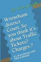 Wrentham district Court, So you think it's about Traffic Tickets? Charges ?: It's all an illusion, LIES TRIX & FRAUD 1659214459 Book Cover