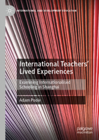 International Teachers’ Lived Experiences: Examining Internationalised Schooling in Shanghai 3030786889 Book Cover