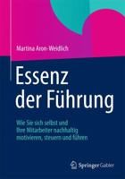 Essenz Der Fuhrung: Wie Sie Sich Selbst Und Ihre Mitarbeiter Nachhaltig Motivieren, Steuern Und Fuhren 3642165079 Book Cover