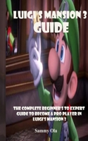 Luigi's Mansion 3 Guide: The Complete Beginner's To Expert Guide to Become a Pro Player in Luigi's Mansion 3 167661818X Book Cover