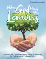 When God Hands You Lemons: Squeezed by Adversity, Poured with Purpose, and Sweetened by Grace B0FTY6PS3J Book Cover