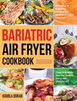 Bariatric Air Fryer Cookbook: Effortless & Delicious Recipes for Healthier Fried Favorites That Will Help You Eat Well & Keep the Weight Off B08LNBVJ9B Book Cover