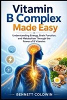 Vitamin B Complex Made Easy: Understanding Energy, Brain Function, and Metabolism Through the Power of B Vitamins B0H272B7KM Book Cover
