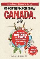 So You Think You Know CANADA, Eh?: Fascinating Fun Facts and Trivia about Canada for the Entire Family 1969594071 Book Cover