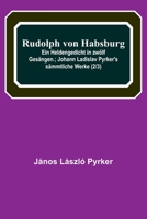 Rudolph von Habsburg: Ein Heldengedicht in zw?lf Ges?ngen.; Johann Ladislav Pyrker's s?mmtliche Werke (2/3) 9356789762 Book Cover