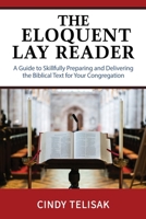 The Eloquent Lay Reader: A Guide to Skillfully Preparing and Delivering the Biblical Text for Your Congregation 0990780821 Book Cover
