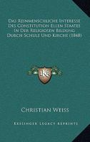 Das Reinmenschliche Interesse Des Constitution Ellen Staates In Der Religiosen Bildung Durch Schule Und Kirche (1848) 1161043810 Book Cover