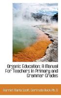 Organic education;: A manual for teachers in primary and grammar grades, 0526764945 Book Cover