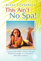 This Ain't No Spa!: Creating Self-reliant Citizens through Radical Strategies in a Discipline Alternative School 1483499278 Book Cover