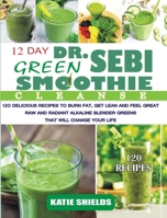Dr. Sebi 12-Day Green Smoothie Cleanse: 120 Delicious Recipes to Burn Fat, Get Lean and Feel Great Raw and Radiant Alkaline Blender Greens that will change your life 1801589313 Book Cover