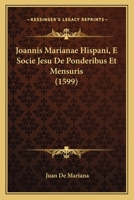 Joannis Marianae Hispani, E Socie Jesu De Ponderibus Et Mensuris (1599)