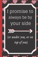I promise to always be by yourside(or under you, or on top of you): Funny Valentines Day and Romantic Gifts For Her and Him, Husband, Wife, Girlfriend, Boyfriend, and Couples, Engagement or Marriage A B084QKY16X Book Cover