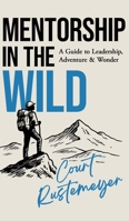 Mentorship in the Wild: A Guide to Leadership, Adventure and Wonder 1069651710 Book Cover