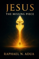 JESUS: THE MISSING PIECE: How Christ Completes the Human Story and Fulfills Every Divine Purpose B0G62MZQJT Book Cover