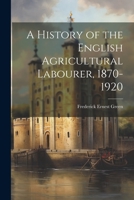 A History of the English Agricultural Labourer, 1870-1920 1021446491 Book Cover