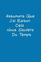 Assumons Que J'ai Raison. Cela Nous Sauvera Du Temps: Carnet De Notes 1076846688 Book Cover