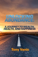 Unlocking Abundance: A Journey to Wealth, Health and Happiness B0CLNTV3DS Book Cover