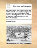 Parallels Of The Sounds And Syllables Of The French And English Languages: Or, The French Pronunciation Made Easy To The English Learner: Being A ... Tongue, And The French... 1171364369 Book Cover