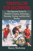 Triathlon For Beginners: Triathlon For Beginners: The Essential Guide To Triathlon Training, Swimming, Running, Cycling, nutrition And Racing B08CJWKTXD Book Cover
