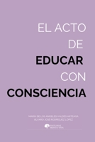 El acto de educar con consciencia: Evolución, neurociencia y compasión al servicio de la educación humana (Spanish Edition) B0GXKHSWGY Book Cover