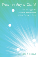 Wednesday's Child: From Heidegger to Affective Neuroscience, a Field Theory of Angst 1608996840 Book Cover