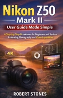 Nikon Z50 Mark II User Guide Made Simple: A Step-by-Step Breakdown for Beginners and Seniors Evaluating Photo and Video Capabilities B0GFV6L97Z Book Cover