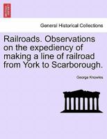 Railroads. Observations on the expediency of making a line of railroad from York to Scarborough. 1240920172 Book Cover