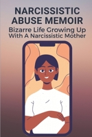 Narcissistic Abuse Memoir: Bizarre Life Growing Up With A Narcissistic Mother: Victims Of Narcissistic Abuse Memoir B099JP958P Book Cover