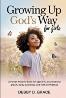 Growing Up God’s Way for Girls: Christian Puberty Book for Ages 8–12 on Emotional Growth, Body Awareness, and Faith Confidence B0GR3BR7XZ Book Cover