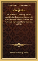 D. Balthasar Ludewig Tralles Aufrichtige Erzehlung Seiner Mit Konig Friedrich Dem Grossen, Der Grossen Kayserin Maria Theresia (1789) 1165903288 Book Cover