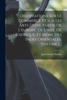 Observations Sur Le Commerce Et Sur Les Arts D'une Partie De L'europe, De L'asie, De L'afrique, Et Même Des Indes Orientales, Volume 1... 1017844593 Book Cover
