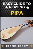 EASY GUIDE TO PLAYING PIPA: Master the Art of Pipa with Simple Steps and Expert Tips B0DS2TYBCY Book Cover